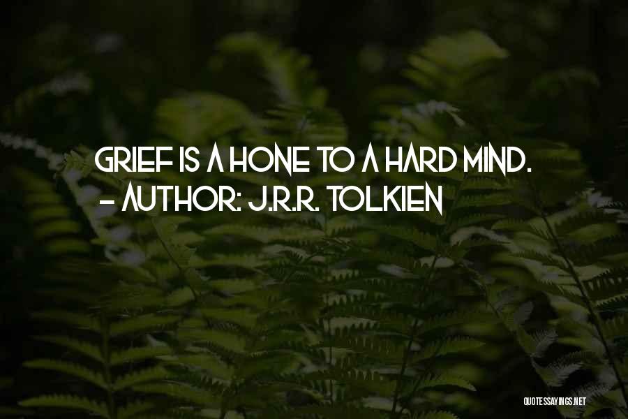 J.R.R. Tolkien Quotes: Grief Is A Hone To A Hard Mind.