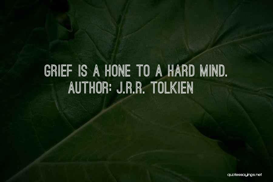 J.R.R. Tolkien Quotes: Grief Is A Hone To A Hard Mind.