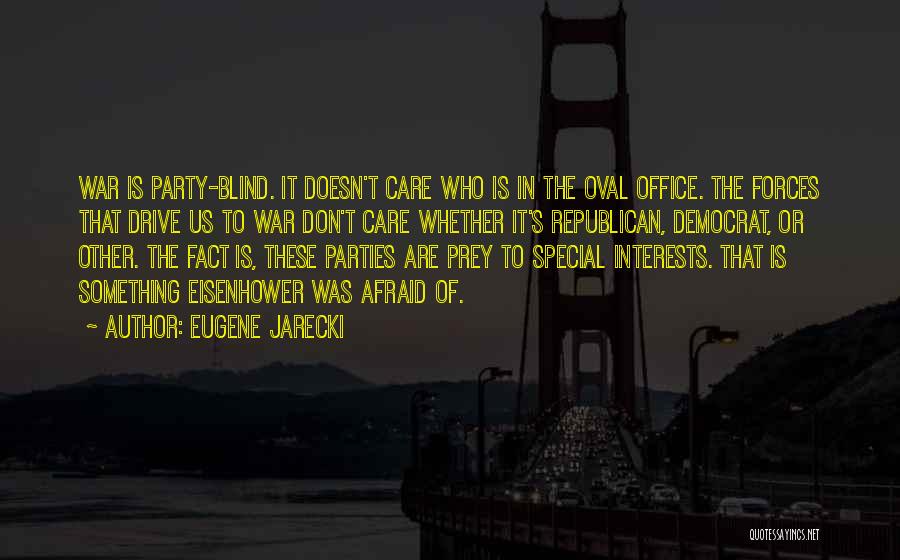 Eugene Jarecki Quotes: War Is Party-blind. It Doesn't Care Who Is In The Oval Office. The Forces That Drive Us To War Don't