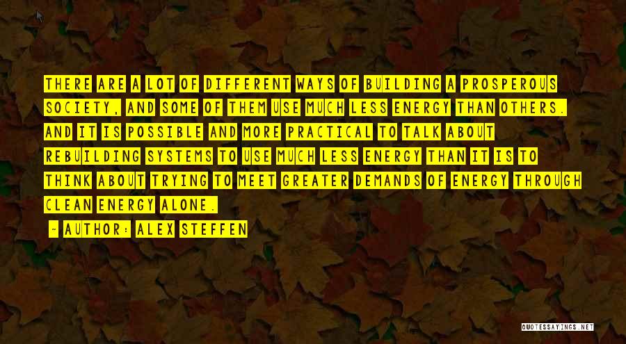 Alex Steffen Quotes: There Are A Lot Of Different Ways Of Building A Prosperous Society, And Some Of Them Use Much Less Energy