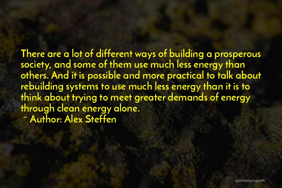 Alex Steffen Quotes: There Are A Lot Of Different Ways Of Building A Prosperous Society, And Some Of Them Use Much Less Energy