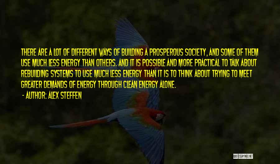 Alex Steffen Quotes: There Are A Lot Of Different Ways Of Building A Prosperous Society, And Some Of Them Use Much Less Energy