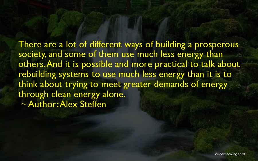 Alex Steffen Quotes: There Are A Lot Of Different Ways Of Building A Prosperous Society, And Some Of Them Use Much Less Energy