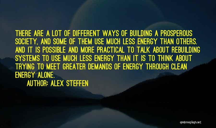 Alex Steffen Quotes: There Are A Lot Of Different Ways Of Building A Prosperous Society, And Some Of Them Use Much Less Energy