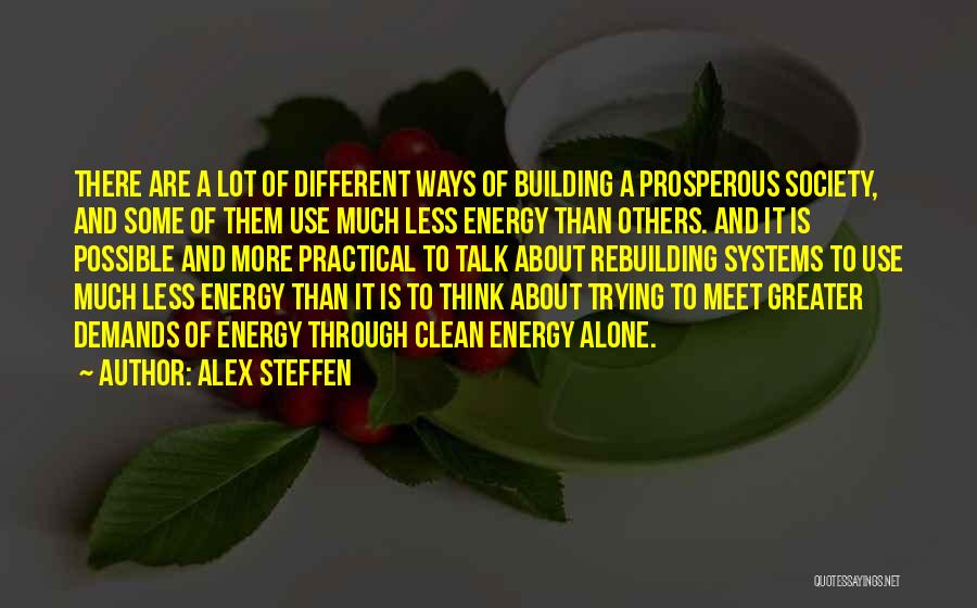 Alex Steffen Quotes: There Are A Lot Of Different Ways Of Building A Prosperous Society, And Some Of Them Use Much Less Energy