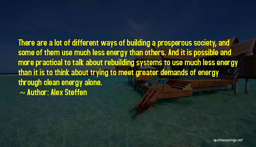 Alex Steffen Quotes: There Are A Lot Of Different Ways Of Building A Prosperous Society, And Some Of Them Use Much Less Energy