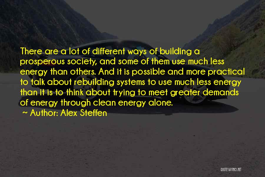 Alex Steffen Quotes: There Are A Lot Of Different Ways Of Building A Prosperous Society, And Some Of Them Use Much Less Energy