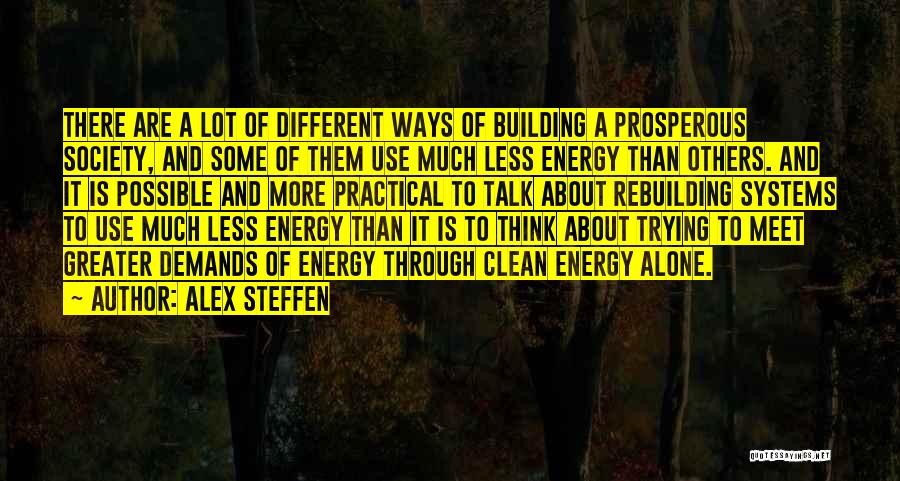 Alex Steffen Quotes: There Are A Lot Of Different Ways Of Building A Prosperous Society, And Some Of Them Use Much Less Energy