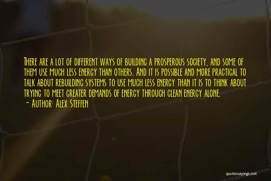 Alex Steffen Quotes: There Are A Lot Of Different Ways Of Building A Prosperous Society, And Some Of Them Use Much Less Energy