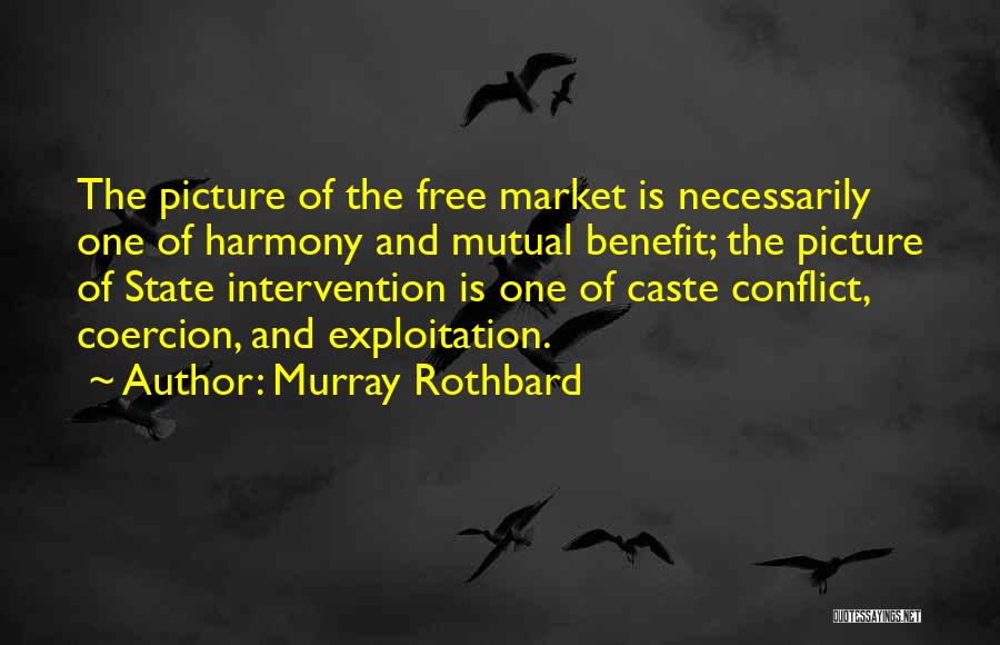 Murray Rothbard Quotes: The Picture Of The Free Market Is Necessarily One Of Harmony And Mutual Benefit; The Picture Of State Intervention Is