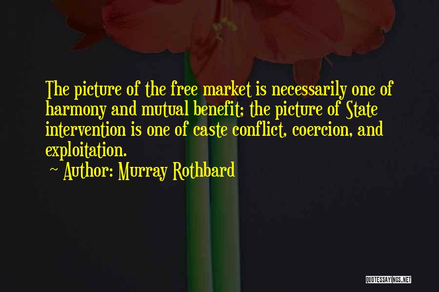 Murray Rothbard Quotes: The Picture Of The Free Market Is Necessarily One Of Harmony And Mutual Benefit; The Picture Of State Intervention Is