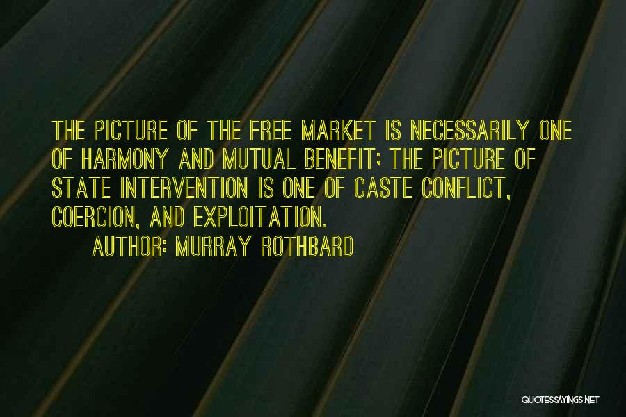 Murray Rothbard Quotes: The Picture Of The Free Market Is Necessarily One Of Harmony And Mutual Benefit; The Picture Of State Intervention Is