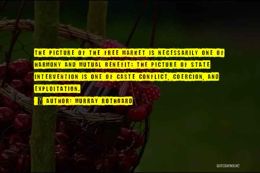 Murray Rothbard Quotes: The Picture Of The Free Market Is Necessarily One Of Harmony And Mutual Benefit; The Picture Of State Intervention Is