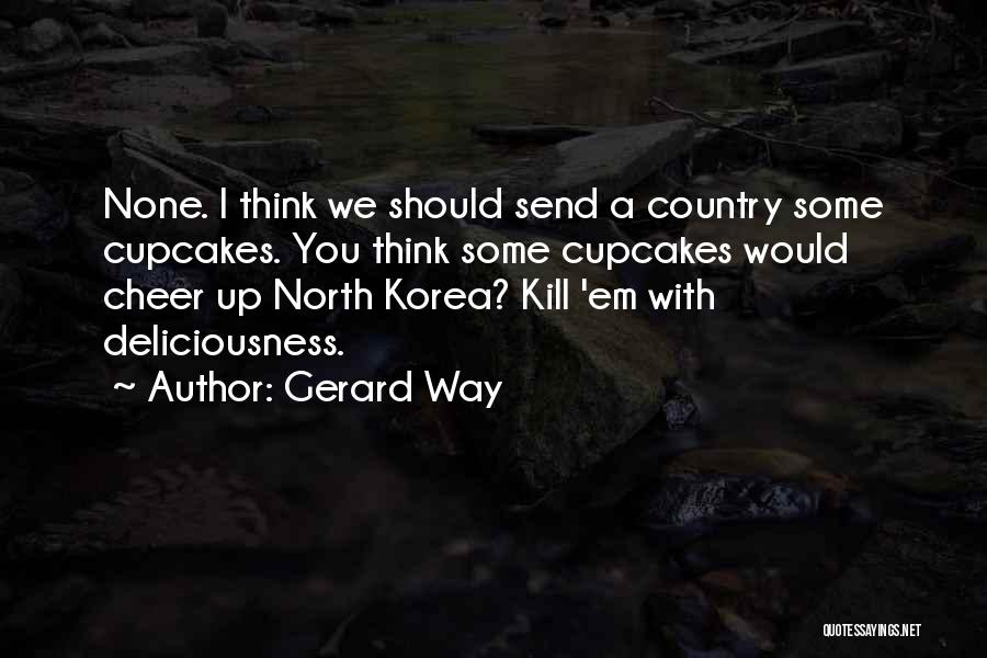 Gerard Way Quotes: None. I Think We Should Send A Country Some Cupcakes. You Think Some Cupcakes Would Cheer Up North Korea? Kill