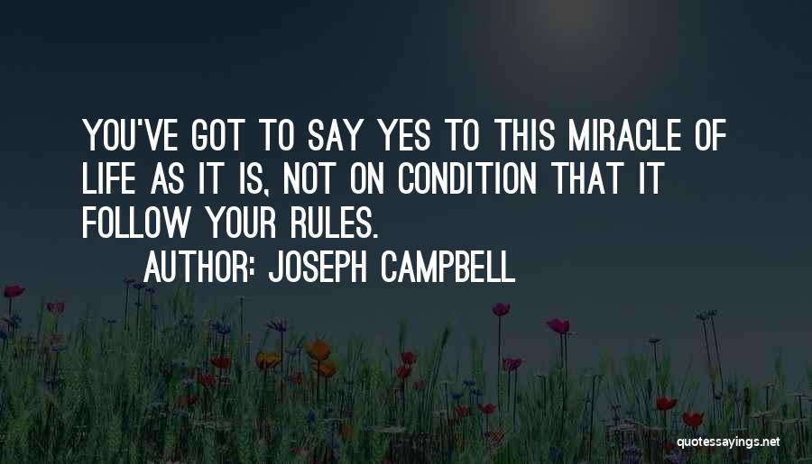 Joseph Campbell Quotes: You've Got To Say Yes To This Miracle Of Life As It Is, Not On Condition That It Follow Your