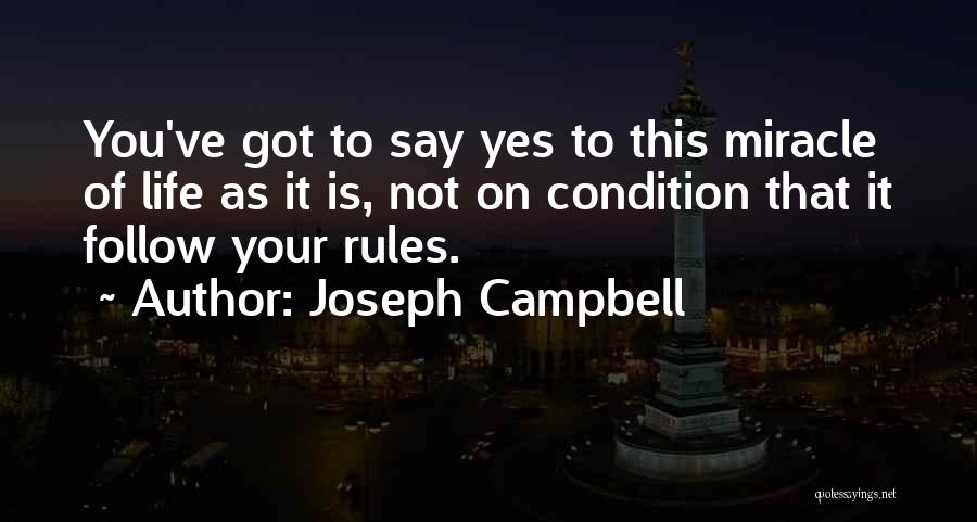 Joseph Campbell Quotes: You've Got To Say Yes To This Miracle Of Life As It Is, Not On Condition That It Follow Your