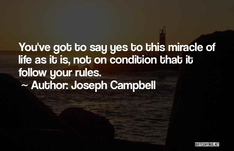 Joseph Campbell Quotes: You've Got To Say Yes To This Miracle Of Life As It Is, Not On Condition That It Follow Your