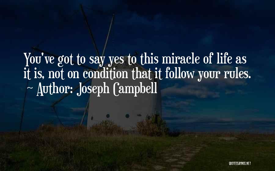 Joseph Campbell Quotes: You've Got To Say Yes To This Miracle Of Life As It Is, Not On Condition That It Follow Your