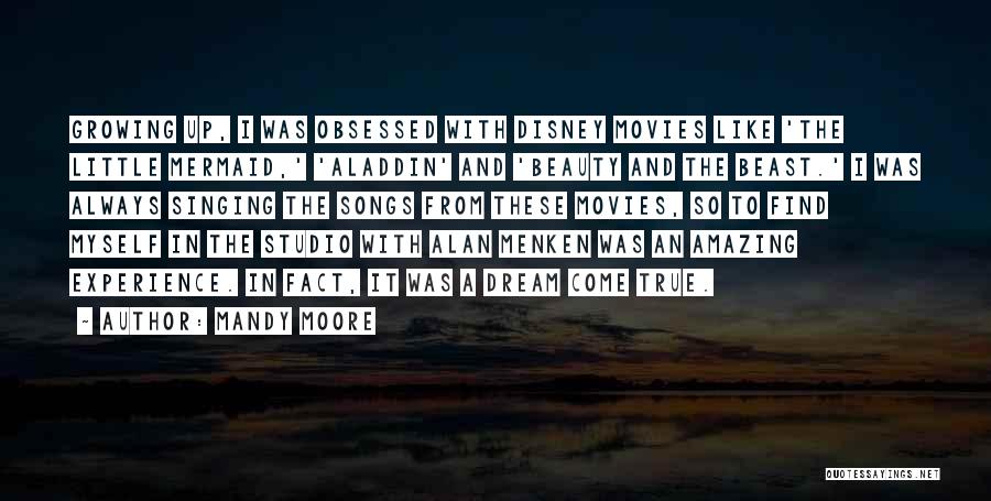 Mandy Moore Quotes: Growing Up, I Was Obsessed With Disney Movies Like 'the Little Mermaid,' 'aladdin' And 'beauty And The Beast.' I Was