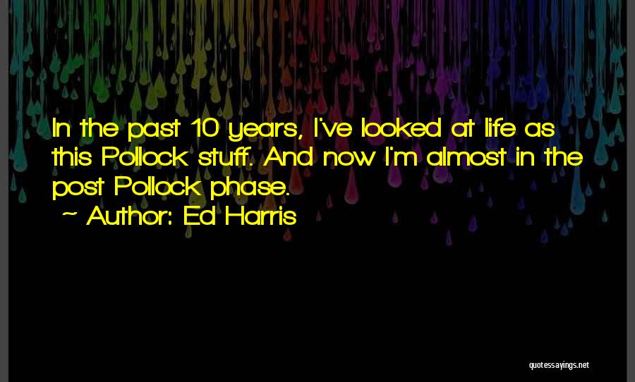 Ed Harris Quotes: In The Past 10 Years, I've Looked At Life As This Pollock Stuff. And Now I'm Almost In The Post