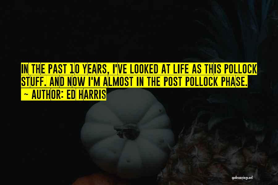 Ed Harris Quotes: In The Past 10 Years, I've Looked At Life As This Pollock Stuff. And Now I'm Almost In The Post