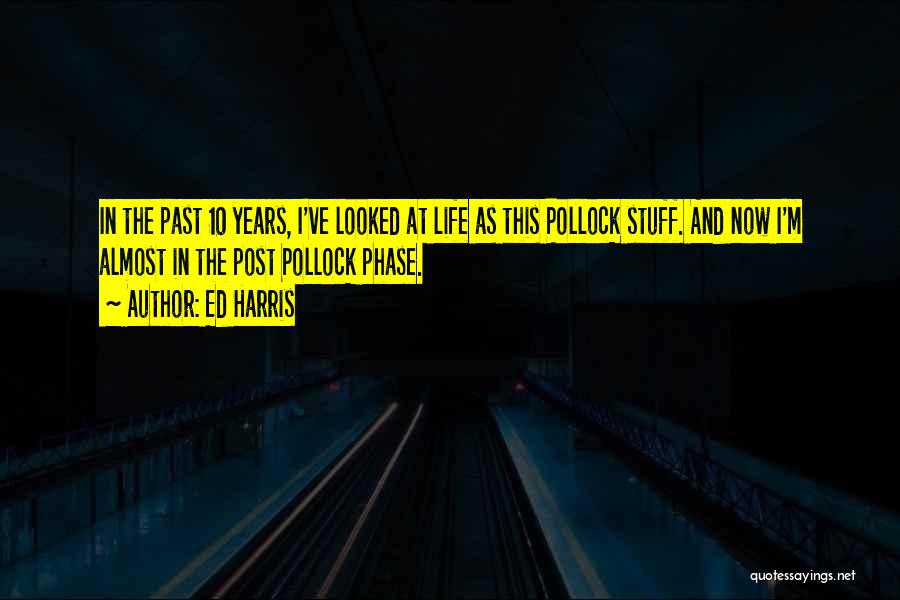 Ed Harris Quotes: In The Past 10 Years, I've Looked At Life As This Pollock Stuff. And Now I'm Almost In The Post