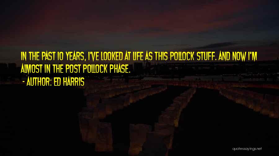 Ed Harris Quotes: In The Past 10 Years, I've Looked At Life As This Pollock Stuff. And Now I'm Almost In The Post