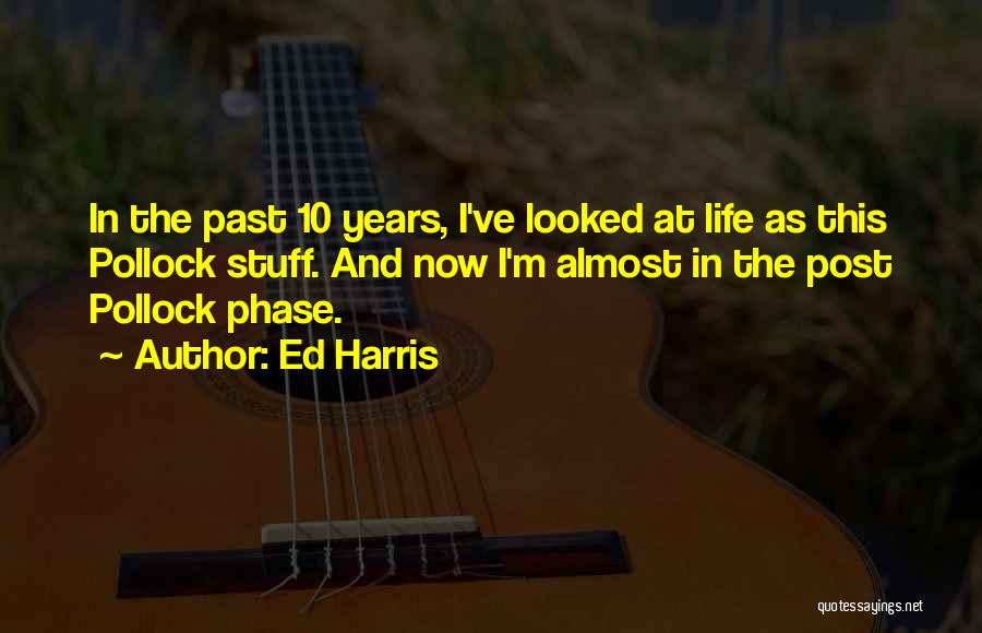 Ed Harris Quotes: In The Past 10 Years, I've Looked At Life As This Pollock Stuff. And Now I'm Almost In The Post