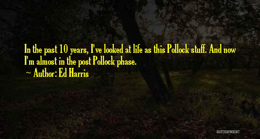 Ed Harris Quotes: In The Past 10 Years, I've Looked At Life As This Pollock Stuff. And Now I'm Almost In The Post