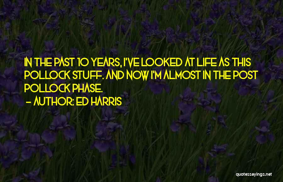 Ed Harris Quotes: In The Past 10 Years, I've Looked At Life As This Pollock Stuff. And Now I'm Almost In The Post