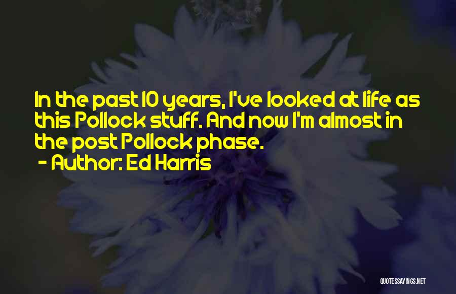 Ed Harris Quotes: In The Past 10 Years, I've Looked At Life As This Pollock Stuff. And Now I'm Almost In The Post