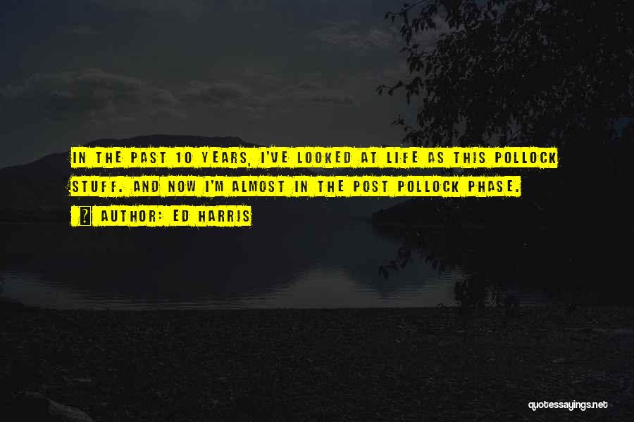 Ed Harris Quotes: In The Past 10 Years, I've Looked At Life As This Pollock Stuff. And Now I'm Almost In The Post