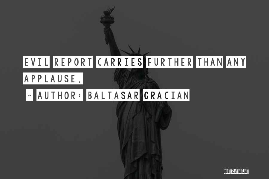 Baltasar Gracian Quotes: Evil Report Carries Further Than Any Applause.