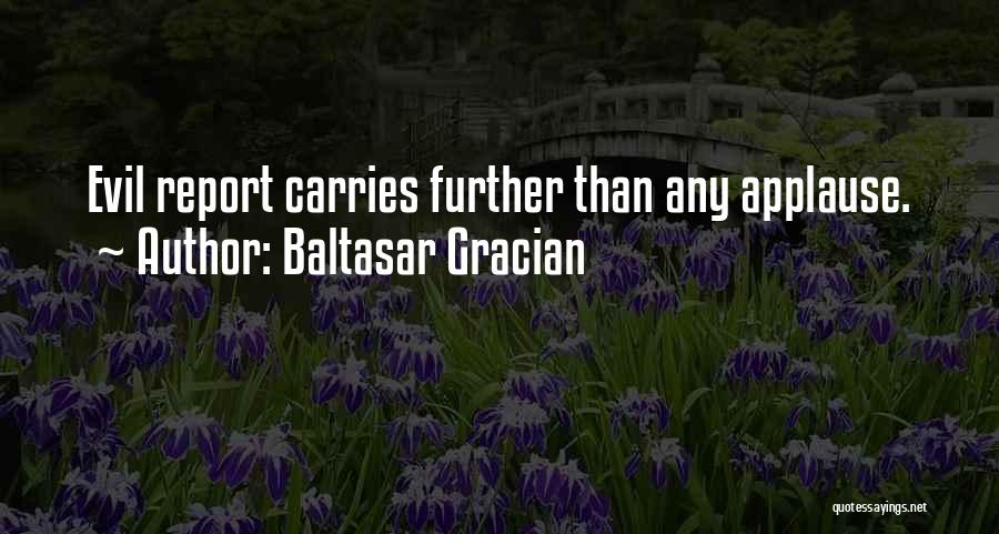 Baltasar Gracian Quotes: Evil Report Carries Further Than Any Applause.