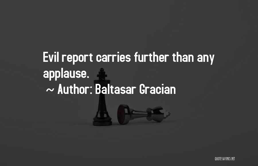 Baltasar Gracian Quotes: Evil Report Carries Further Than Any Applause.