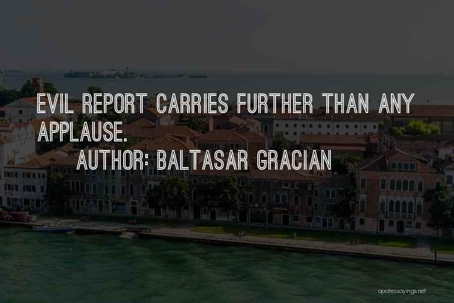 Baltasar Gracian Quotes: Evil Report Carries Further Than Any Applause.