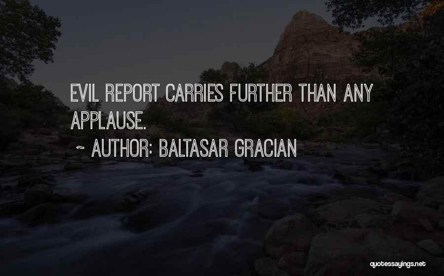 Baltasar Gracian Quotes: Evil Report Carries Further Than Any Applause.