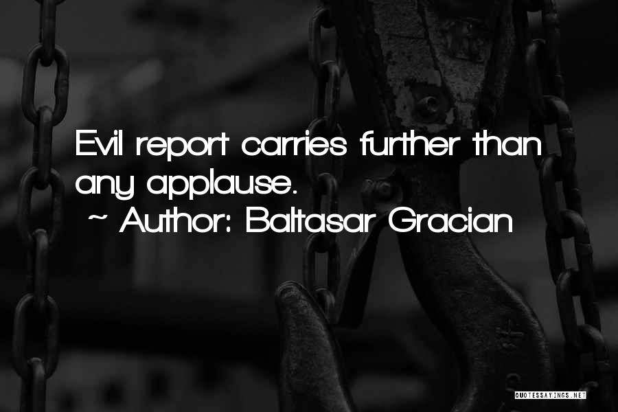 Baltasar Gracian Quotes: Evil Report Carries Further Than Any Applause.