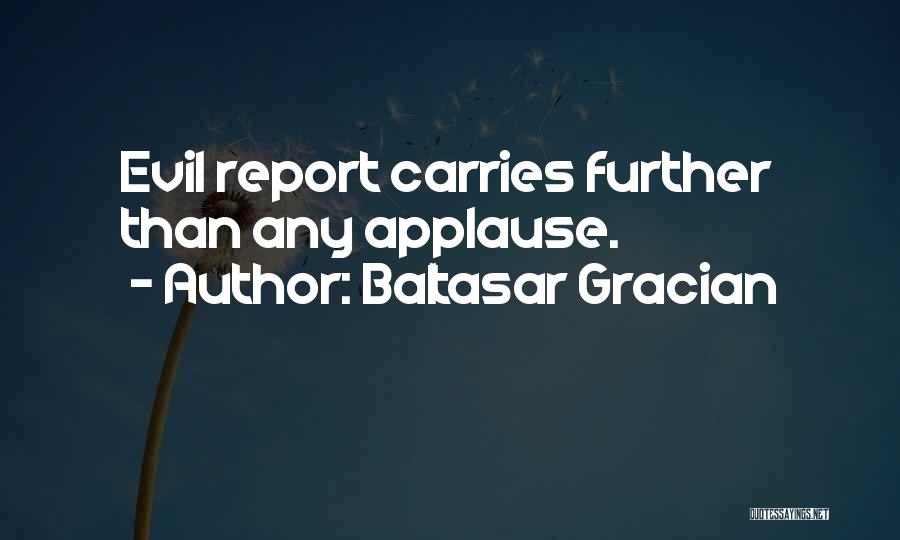 Baltasar Gracian Quotes: Evil Report Carries Further Than Any Applause.