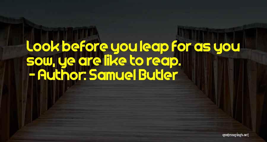Samuel Butler Quotes: Look Before You Leap For As You Sow, Ye Are Like To Reap.