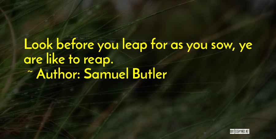 Samuel Butler Quotes: Look Before You Leap For As You Sow, Ye Are Like To Reap.