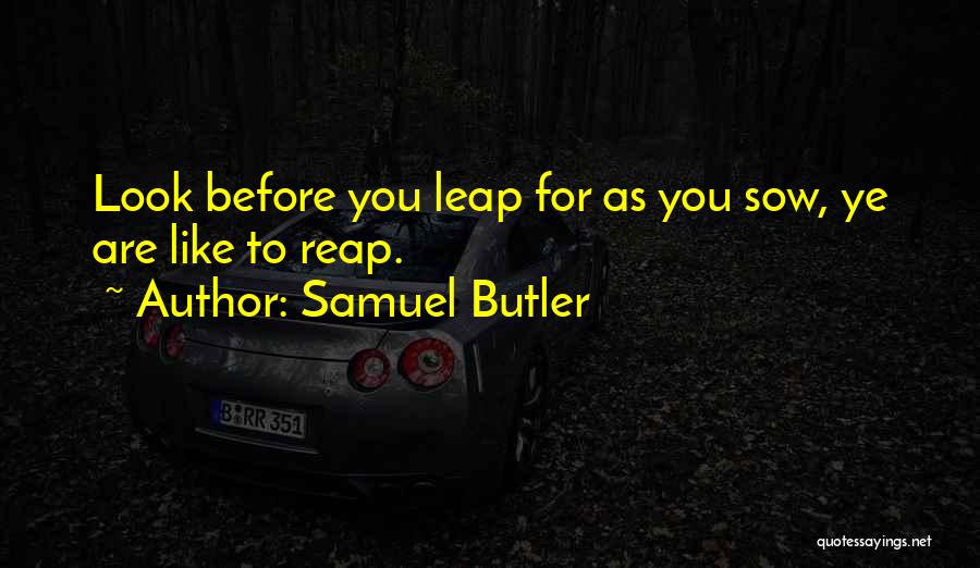 Samuel Butler Quotes: Look Before You Leap For As You Sow, Ye Are Like To Reap.