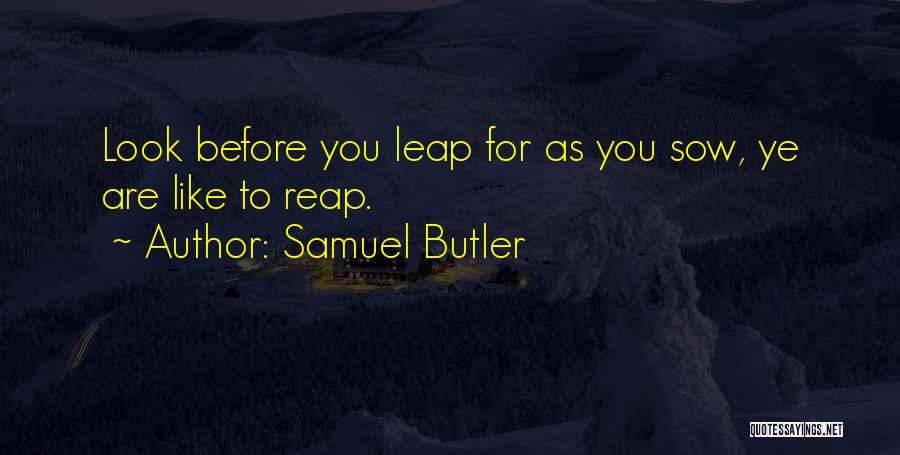 Samuel Butler Quotes: Look Before You Leap For As You Sow, Ye Are Like To Reap.