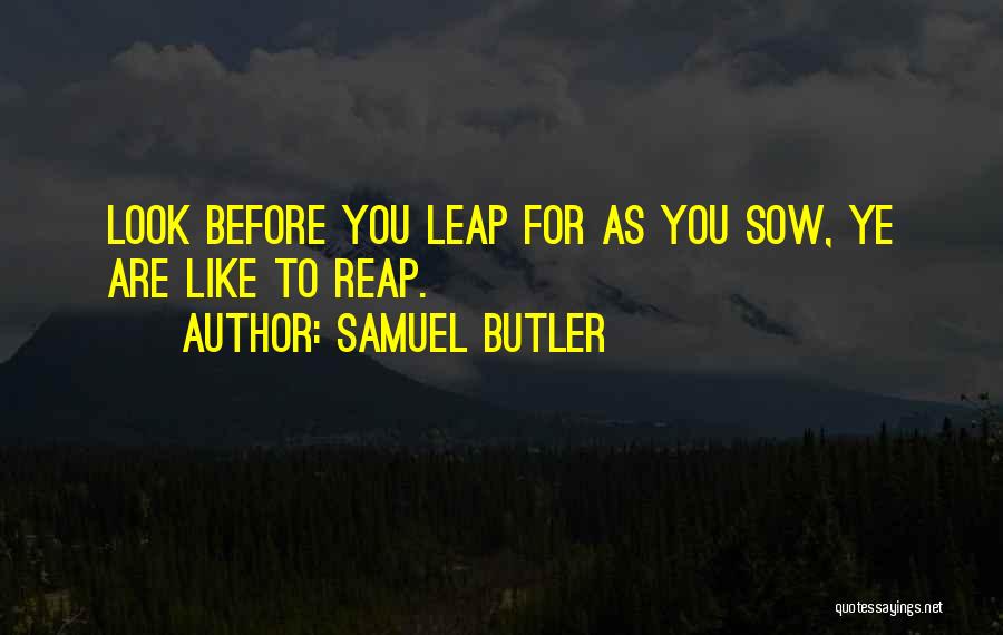 Samuel Butler Quotes: Look Before You Leap For As You Sow, Ye Are Like To Reap.