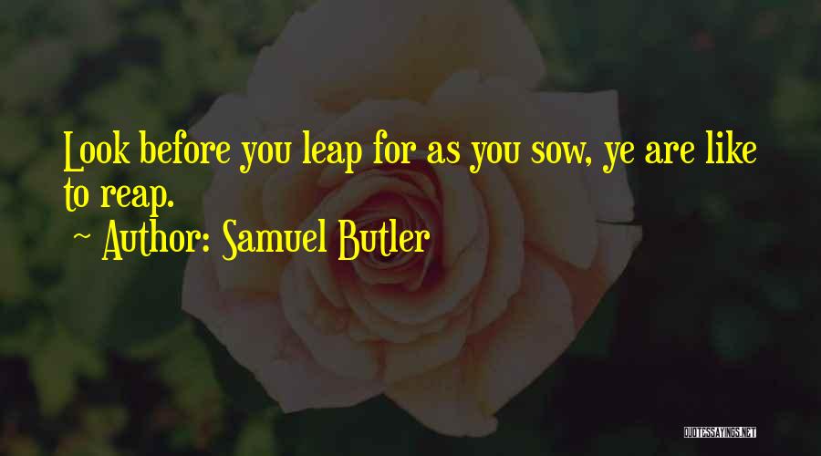 Samuel Butler Quotes: Look Before You Leap For As You Sow, Ye Are Like To Reap.