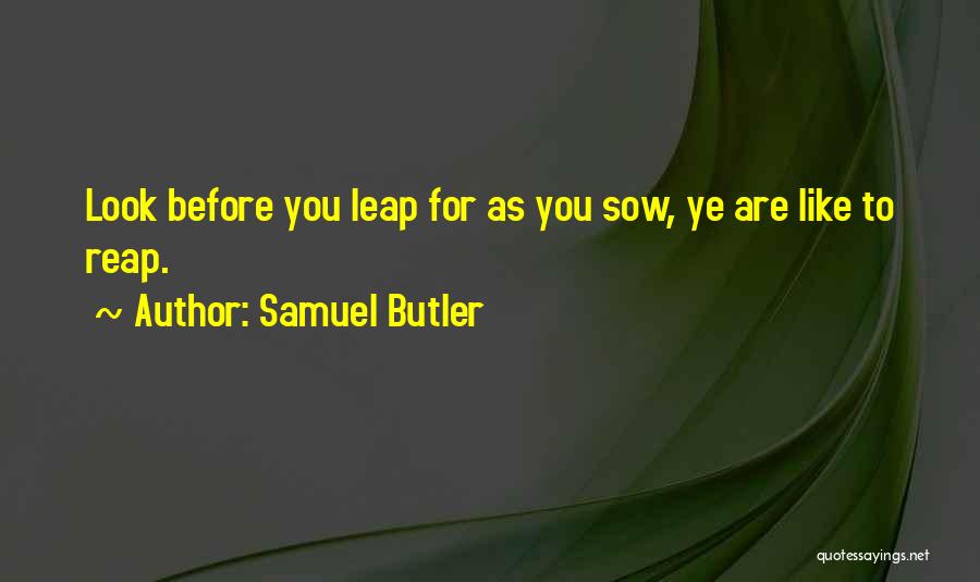 Samuel Butler Quotes: Look Before You Leap For As You Sow, Ye Are Like To Reap.