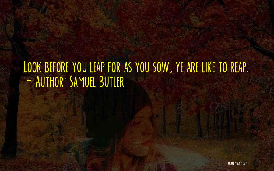 Samuel Butler Quotes: Look Before You Leap For As You Sow, Ye Are Like To Reap.