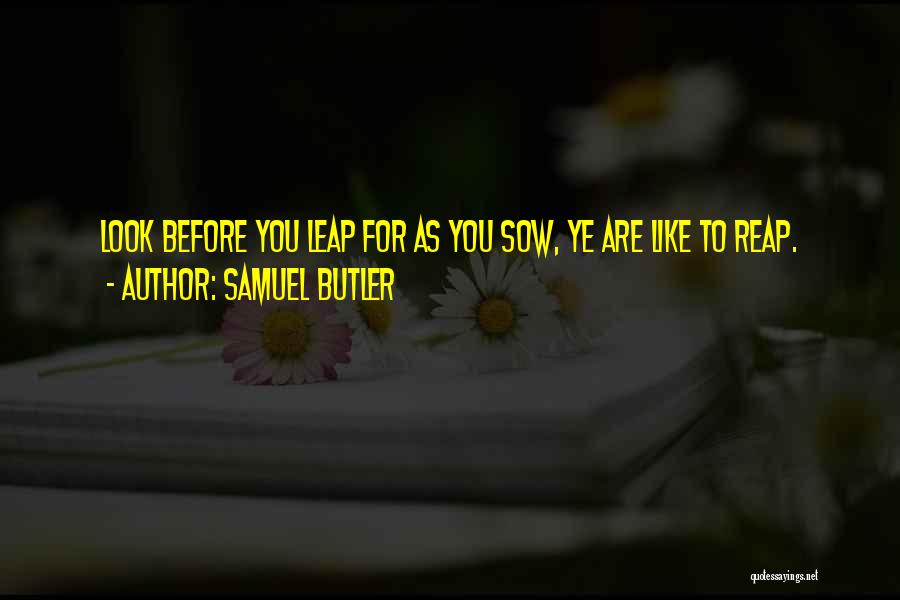 Samuel Butler Quotes: Look Before You Leap For As You Sow, Ye Are Like To Reap.