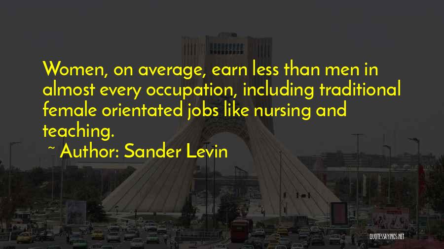 Sander Levin Quotes: Women, On Average, Earn Less Than Men In Almost Every Occupation, Including Traditional Female Orientated Jobs Like Nursing And Teaching.