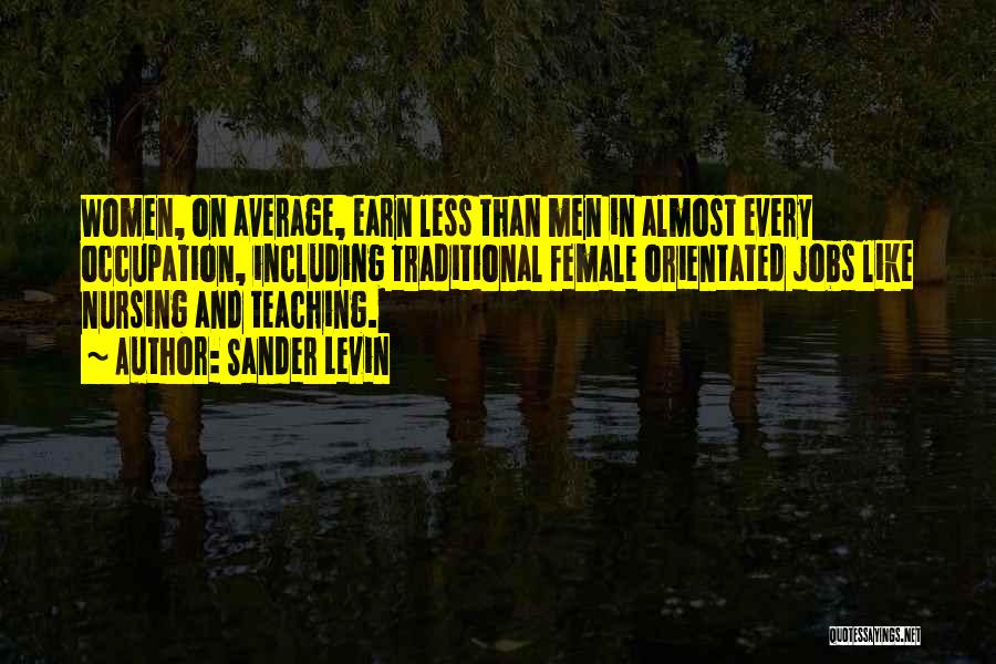 Sander Levin Quotes: Women, On Average, Earn Less Than Men In Almost Every Occupation, Including Traditional Female Orientated Jobs Like Nursing And Teaching.